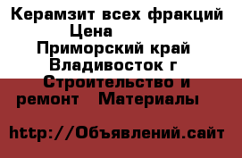 Керамзит всех фракций › Цена ­ 6 200 - Приморский край, Владивосток г. Строительство и ремонт » Материалы   